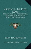 Asiaticus, In Two Parts: Ecclesiastical, Chronological, And, Historical Sketches Respecting Bengal 1166443892 Book Cover