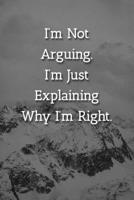 I'm Not Arguing.I'm Just Explaining Why I'm Right. Notebook: Lined Journal, 120 Pages, 6 x 9, Office Gag Gift Journal, Snowy Mountains Matte Finish 1702298817 Book Cover