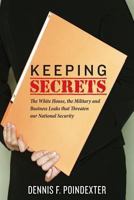 Keeping Secrets: The White House, the Military and Business Leaks that Threaten our National Security 1484131487 Book Cover