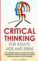 Critical Thinking for Adults, Kids and Teens: The Complete Guide to Increase Your Critical Thinking Skills, Powerful Techniques for Problem Solving, and Improve Your Social Skills 1801850232 Book Cover