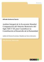 Análisis Integral de la Economía Mundial Comparación del Sistema Monetario del Siglo XIX Y XX para Cuantificar su Contribución al Desarrollo de la ... una Nueva Alternativa 3668766630 Book Cover