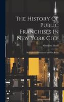 The History Of Public Franchises In New York City: Boroughs Of Manhattan And The Bronx 1020163321 Book Cover