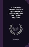 A Statistical Vindication of the City of London: Or Fallacies Exploded and Figures Explained 1340652129 Book Cover