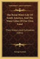 The Royal Water-Lily of South America, and the Water-Lilies of our Own Land: Their History 1018978739 Book Cover