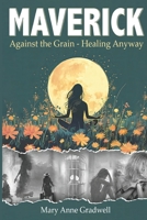MAVERICK: Against the Grain - Healing Anyway 1997467283 Book Cover