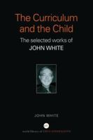 The Curriculum and the Child: The Selected Works of John White 0415356644 Book Cover