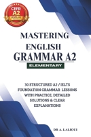 Mastering English Grammar A2: 30 Structured A2 / IELTS Foundation Grammar Lessons with Practice, Detailed Solutions & Clear Explanations B0GXKH4KKM Book Cover