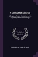 Yakkun Nattannawa: A Cingalese Poem, Descriptive of the Ceylon System of Demonology 1241071950 Book Cover