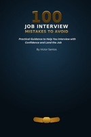100 JOB INTERVIEW MISTAKES TO AVOID: Practical Guidance to Help You Interview with Confidence and Land the Job (The 100 Series) B0H9QV22M1 Book Cover