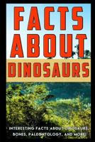 Facts about Dinosaurs: Interesting Facts about Dinosaurs, Bones, Paleontology, and More! 1549671200 Book Cover