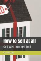How to sell at all: Sell well but sell hell 1794642471 Book Cover