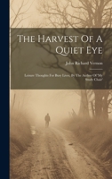 The Harvest Of A Quiet Eye: Leisure Thoughts For Busy Lives, By The Author Of 'my Study Chair' 1377260550 Book Cover