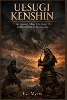 Uesugi Kenshin: The Dragon of Echigo Who Waged War and Dominated the Sengoku Age B0H1QKLGST Book Cover