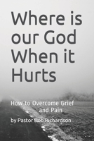 Where is our God When it Hurts: How to Overcome Grief and Pain 1690874791 Book Cover