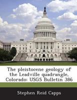 The pleistocene geology of the Leadville quadrangle, Colorado: USGS Bulletin 386 1288975279 Book Cover