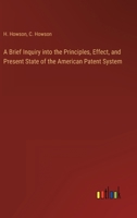 A Brief Inquiry into the Principles, Effect, and Present State of the American Patent System 3368149016 Book Cover