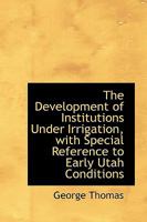 The Development of Institutions Under Irrigation, with Special Reference to Early Utah Conditions 1017552193 Book Cover