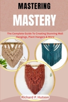 MACRAME MASTERY: The Complete Guide To Creating Stunning Wall Hangings, Plant Hangers & More B0FMJRJWLG Book Cover