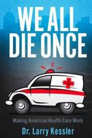 We All Die Once: Making American Health Care Work 1480044261 Book Cover