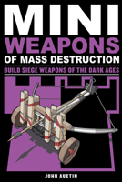 Mini Weapons of Mass Destruction 3: Build Siege Weapons of the Dark Ages 1613745486 Book Cover