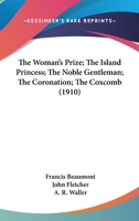 The Works Of Francis Beaumont And John Fletcher: The Woman's Prize. The Island Princess. The Noble Gentleman. The Coronation. The Coxcomb... 0548744599 Book Cover