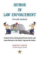 Humor In Law Enforcement [Factually Speaking]: Comical Antics, Informational Events, Stories, and Issues Relevant to the Public, Cops and the Author 1469187051 Book Cover