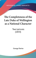 The Completeness of the Late Duke of Wellington as a National Character: Two Lectures 1104485877 Book Cover