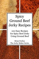 Spicy Ground Beef Jerky Recipes: 100 Easy Recipes for Spicy Beef Jerky Using Ground Beef B08Z82CCSR Book Cover