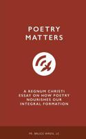 Poetry Matters: A Regnum Christi Essay on How Poetry Nourishes Our Integral Formation 1544840918 Book Cover
