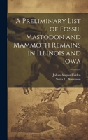 A Preliminary List of Fossil Mastodon and Mammoth Remains in Illinois and Iowa 1022038028 Book Cover