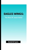 EAGLES WINGS: The Rise Of Jason Kelce B0CTHMFV43 Book Cover