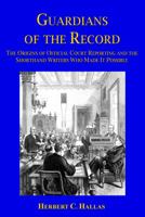 Guardians of the Record: The Origins of Official Court Reporting and the Shorthand Writers Who Made It Possible 0997723327 Book Cover