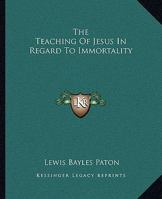 The Teaching Of Jesus In Regard To Immortality 1425368468 Book Cover