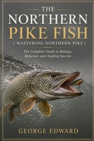 THE NORTHERN PIKE FISH ( MASTERING NORTHERN PIKE ): The Complete Guide to Biology, Behavior, and Angling Success B0H7PGGFDG Book Cover
