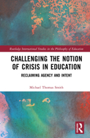 Challenging the Notion of Crisis in Education: Reclaiming Agency and Intent (Routledge International Studies in the Philosophy of Education) 1041196555 Book Cover