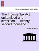 The Income Tax Act, epitomized and simplified ... Twenty-second thousand. 1241046123 Book Cover