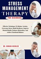 Stress Management Therapy For Beginners: Effective Techniques To Reduce Anxiety, Overcome Stress, Build Resilience, Improve Mental Health, Enhance Relaxation, And Achieve Emotional Balance B0G4MZJ65T Book Cover