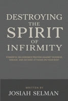 Destroying the Spirit of Infirmity: Powerful Deliverance Prayers Against Sickness, Disease, and Satanic Attacks on Your Body B0FR7QG2K7 Book Cover