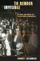 To Render Invisible: Jim Crow and Public Life in New South Jacksonville 0813044197 Book Cover