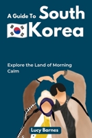 A Guide To South Korea: Explore the Land of Morning Calm B0BT9Q733M Book Cover