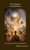 The Trilogy of Living Wisdom: From Brain To World To Living Wisdom 129190459X Book Cover