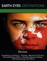 Bhutan: Including Its History, Thimpu, Memorial Chorten, Dechencholing Palace, Changlimithang Stadium, Taktsang Dzong, and More 124921985X Book Cover