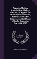 Reports of rating appeals heard before the Court of Appeal, the Queen's Bench division, the London quarter sessions, and the House of Lords, during the years 1891-1893 1176325582 Book Cover