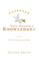 True Wisdom & Knowledge: A Self-reinforcement Book 1039101682 Book Cover