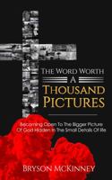The Word Worth a Thousand Pictures: Becoming Open to the Bigger Picture of God Hidden in the Smaller Details of Life 0578810077 Book Cover
