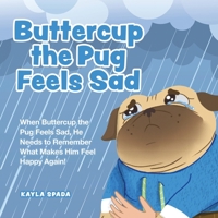Buttercup the Pug Feels Sad: When Buttercup the Pug Feels Sad, He Needs to Remember What Makes Him Feel Happy Again! 0228885566 Book Cover