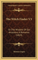 The Witch Finder V3: Or The Wisdom Of Our Ancestors, A Romance 1165691272 Book Cover
