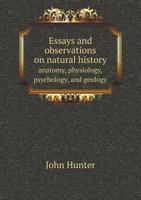 Essays and Observations on Natural History Anatomy, Physiology, Psychology, and Geology 1143214994 Book Cover