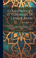 Cours Pratique Et Théorique De Langue Arabe: Renfermant Les Principes Détaillés De La Lecture, De La Grammaire Et Du Style: Ainsi Que Les Éléments De La Prosodie 1021764264 Book Cover