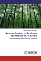 An examination of business leadership in Sri Lanka: Cultural modelling of sustainability leadership 6202516097 Book Cover